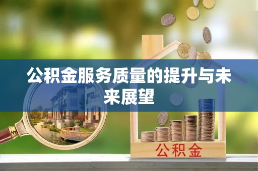 果洛公积金服务质量的提升与未来展望