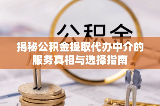 果洛揭秘公积金提取代办中介的服务真相与选择指南