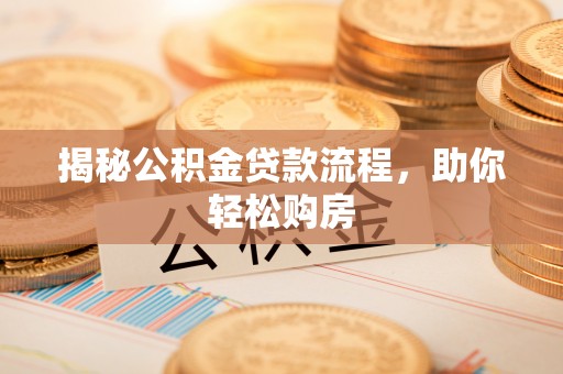 果洛揭秘公积金贷款流程，助你轻松购房