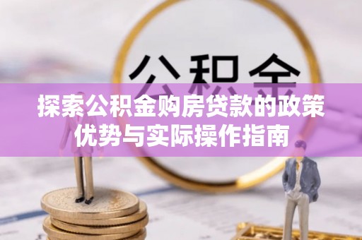 果洛探索公积金购房贷款的政策优势与实际操作指南