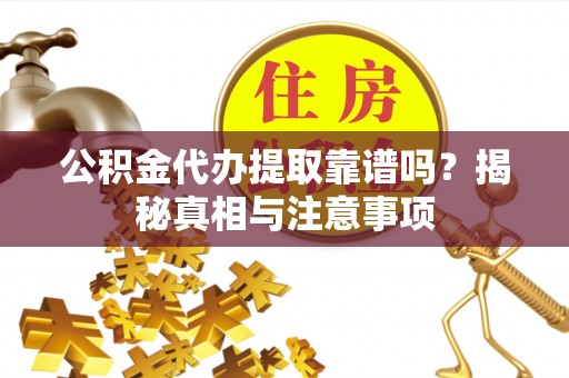 果洛公积金代办提取靠谱吗？揭秘真相与注意事项