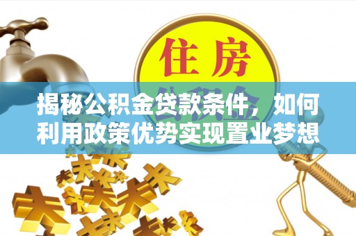 果洛揭秘公积金贷款条件，如何利用政策优势实现置业梦想