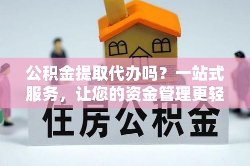 果洛公积金提取代办吗？一站式服务，让您的资金管理更轻松