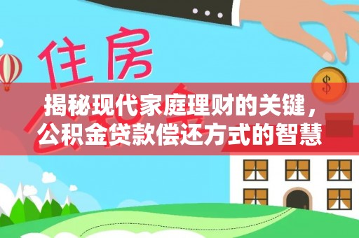 果洛揭秘现代家庭理财的关键，公积金贷款偿还方式的智慧选择