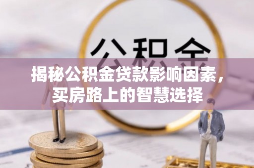果洛揭秘公积金贷款影响因素，买房路上的智慧选择