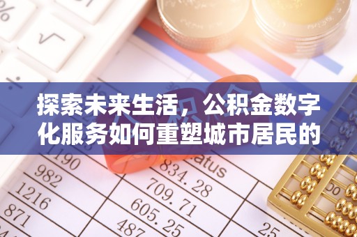 果洛探索未来生活，公积金数字化服务如何重塑城市居民的财务管理