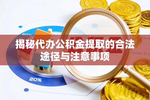 果洛揭秘代办公积金提取的合法途径与注意事项