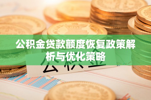 果洛公积金贷款额度恢复政策解析与优化策略
