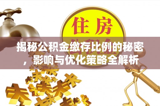 果洛揭秘公积金缴存比例的秘密，影响与优化策略全解析
