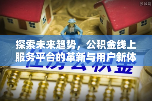 果洛探索未来趋势，公积金线上服务平台的革新与用户新体验