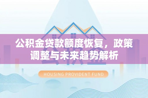 果洛公积金贷款额度恢复，政策调整与未来趋势解析