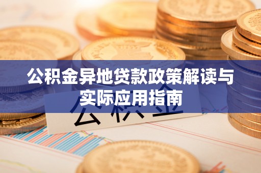 果洛公积金异地贷款政策解读与实际应用指南