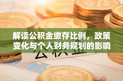 果洛解读公积金缴存比例，政策变化与个人财务规划的影响