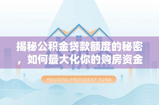 果洛揭秘公积金贷款额度的秘密，如何最大化你的购房资金