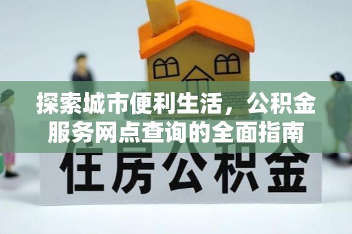 果洛探索城市便利生活，公积金服务网点查询的全面指南