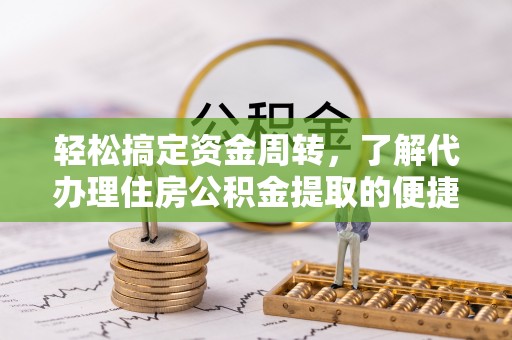 果洛轻松搞定资金周转，了解代办理住房公积金提取的便捷之道