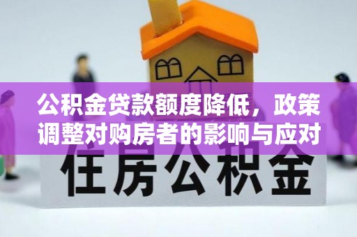 果洛公积金贷款额度降低，政策调整对购房者的影响与应对策略