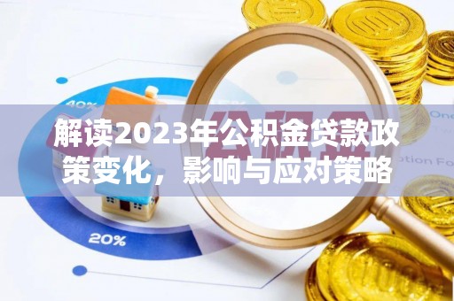 果洛解读2023年公积金贷款政策变化，影响与应对策略