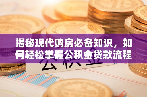 果洛揭秘现代购房必备知识，如何轻松掌握公积金贷款流程