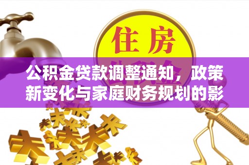 果洛公积金贷款调整通知，政策新变化与家庭财务规划的影响