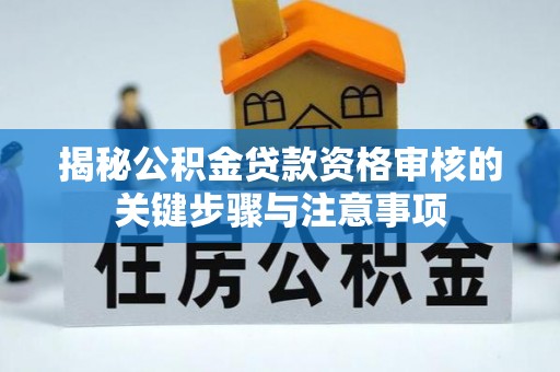 果洛揭秘公积金贷款资格审核的关键步骤与注意事项