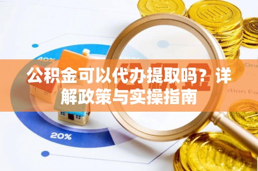 果洛公积金可以代办提取吗？详解政策与实操指南