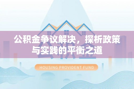 果洛公积金争议解决，探析政策与实践的平衡之道