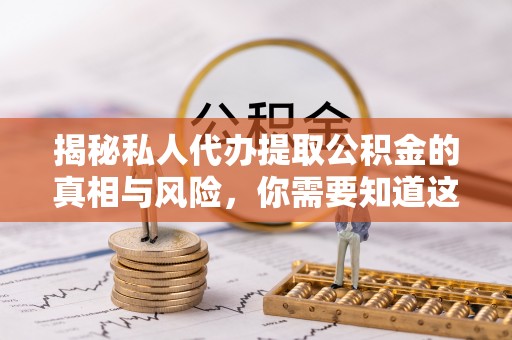 果洛揭秘私人代办提取公积金的真相与风险，你需要知道这些！