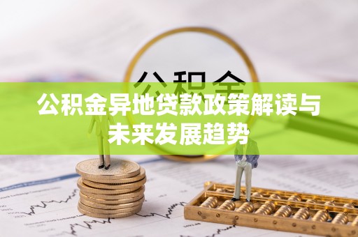 果洛公积金异地贷款政策解读与未来发展趋势