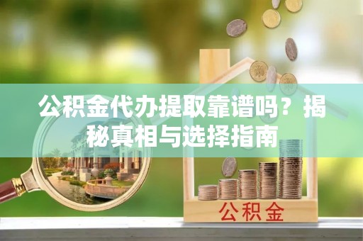 果洛公积金代办提取靠谱吗？揭秘真相与选择指南