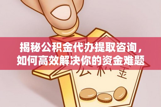 果洛揭秘公积金代办提取咨询，如何高效解决你的资金难题