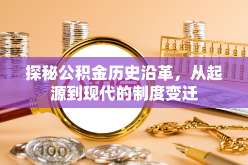 果洛探秘公积金历史沿革，从起源到现代的制度变迁