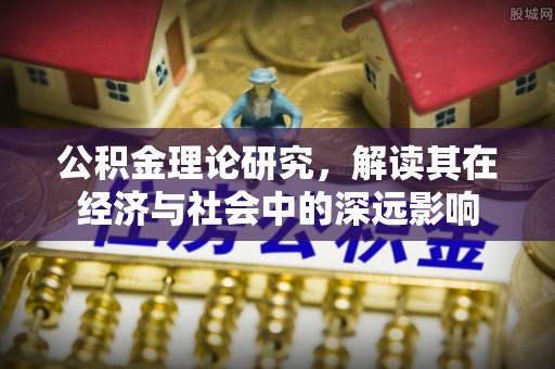 果洛公积金理论研究，解读其在经济与社会中的深远影响