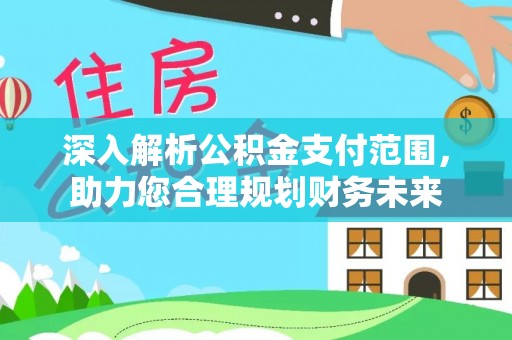 果洛深入解析公积金支付范围，助力您合理规划财务未来