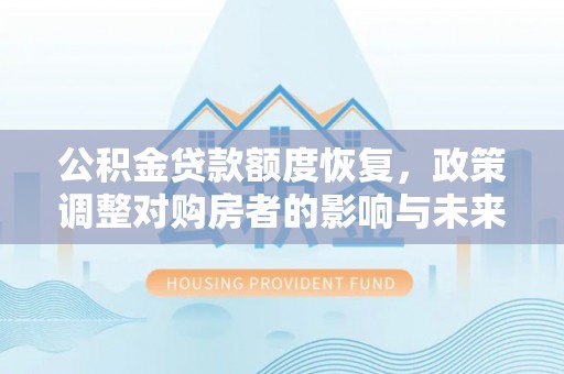果洛公积金贷款额度恢复，政策调整对购房者的影响与未来展望