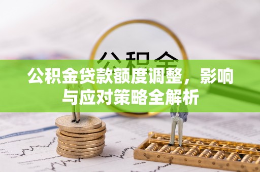 果洛公积金贷款额度调整，影响与应对策略全解析
