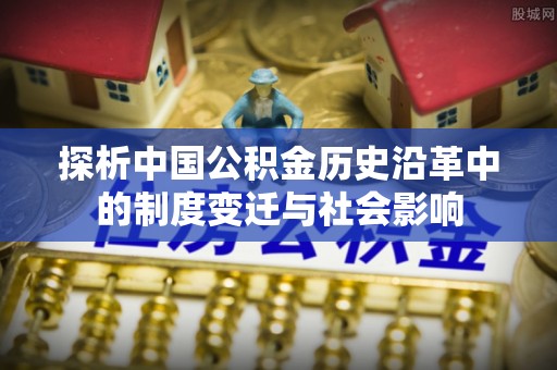 果洛探析中国公积金历史沿革中的制度变迁与社会影响