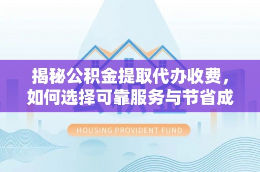 果洛揭秘公积金提取代办收费，如何选择可靠服务与节省成本？