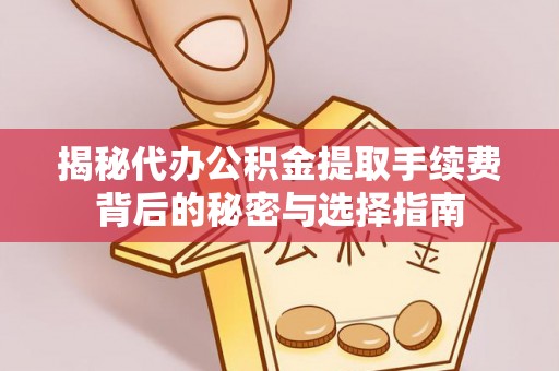 果洛揭秘代办公积金提取手续费背后的秘密与选择指南