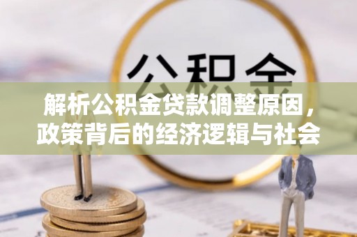 果洛解析公积金贷款调整原因，政策背后的经济逻辑与社会影响
