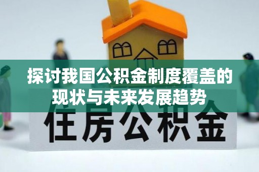 果洛探讨我国公积金制度覆盖的现状与未来发展趋势