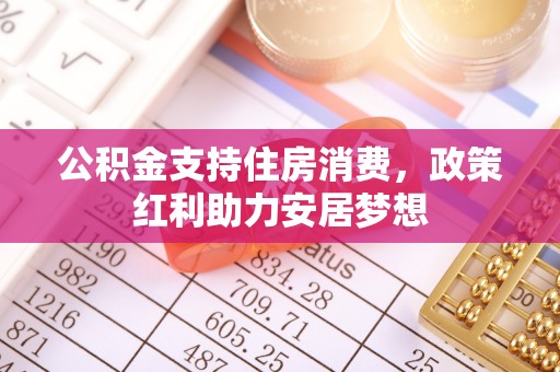 果洛公积金支持住房消费，政策红利助力安居梦想