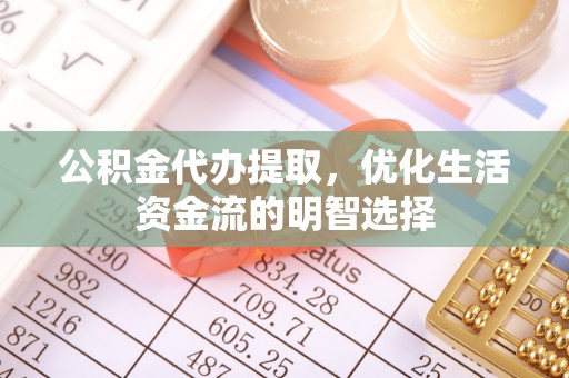 果洛公积金代办提取，优化生活资金流的明智选择