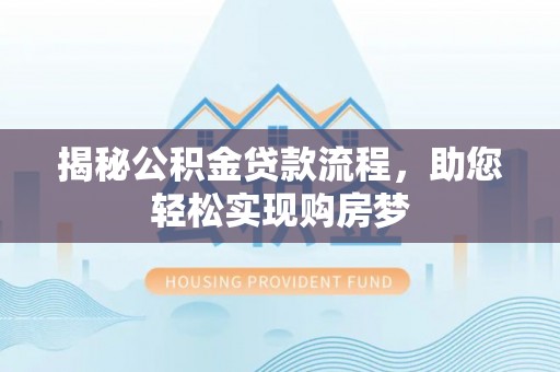 果洛揭秘公积金贷款流程，助您轻松实现购房梦