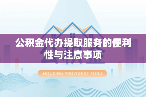 果洛公积金代办提取服务的便利性与注意事项