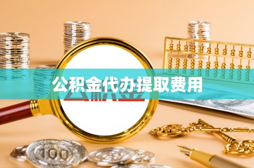果洛公积金代办提取费用