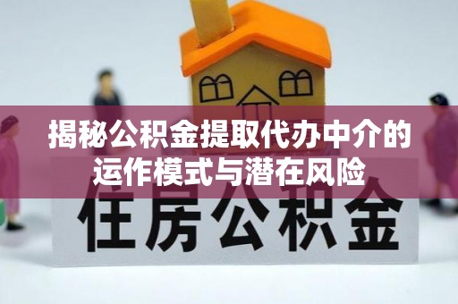 果洛揭秘公积金提取代办中介的运作模式与潜在风险