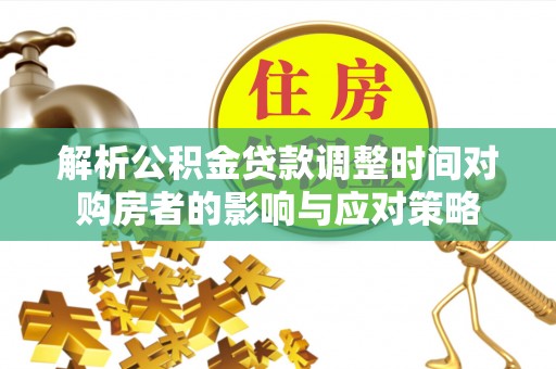 果洛解析公积金贷款调整时间对购房者的影响与应对策略