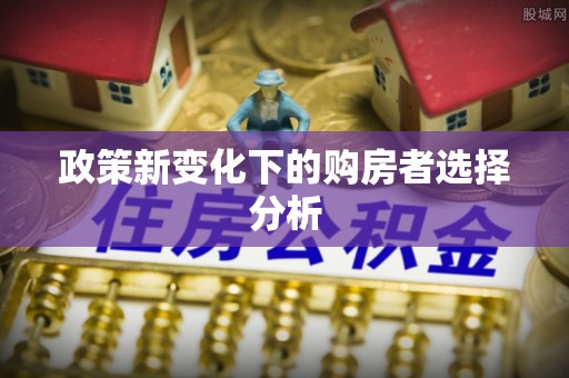 果洛政策新变化下的购房者选择分析