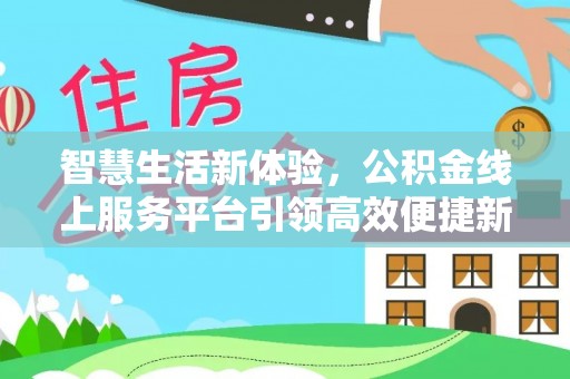 果洛智慧生活新体验，公积金线上服务平台引领高效便捷新潮流